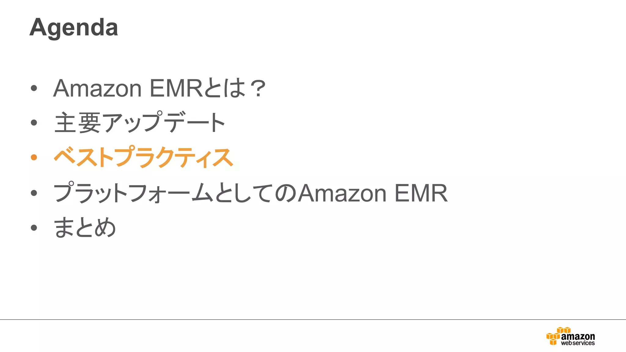 Agenda 
• Amazon EMRとは？ 
• 主要アップデート 
• ベストプラクティス 
• プラットフォームとしてのAmazon EMR 
• まとめ 
 