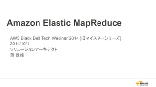 Amazon Elastic MapReduce 
AWS Black Belt Tech Webinar 2014 (旧マイスターシリーズ) 
2014/10/1 
ソリューションアーキテクト 
蒋 逸峰 
 