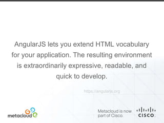 AngularJS lets you extend HTML vocabulary 
for your application. The resulting environment 
is extraordinarily expressive, readable, and 
quick to develop. 
https://angularjs.org 
 