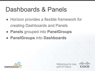 Dashboards & Panels 
● Horizon provides a flexible framework for 
creating Dashboards and Panels 
● Panels grouped into PanelGroups 
● PanelGroups into Dashboards 
 