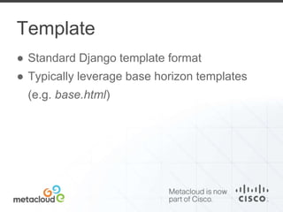 Template 
● Standard Django template format 
● Typically leverage base horizon templates 
(e.g. base.html) 
 