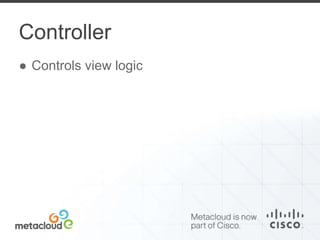 Controller 
● Controls view logic 
 