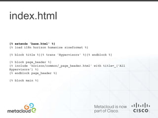 index.html 
{% extends 'base.html' %} 
{% load i18n horizon humanize sizeformat %} 
{% block title %}{% trans 'Hypervisors' %}{% endblock %} 
{% block page_header %} 
{% include 'horizon/common/_page_header.html' with title=_('All 
Hypervisors') %} 
{% endblock page_header %} 
{% block main %} 
 