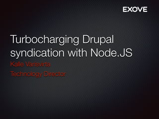Turbocharging Drupal 
syndication with Node.JS 
Kalle Varisvirta 
Technology Director 
 