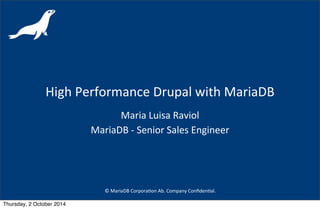 High 
Performance 
Drupal 
with 
MariaDB 
Maria 
Luisa 
Raviol 
MariaDB 
-­‐ 
Senior 
Sales 
Engineer 
© 
MariaDB 
Corpora,on 
Ab. 
Company 
Confiden,al. 
Thursday, 2 October 2014 
 