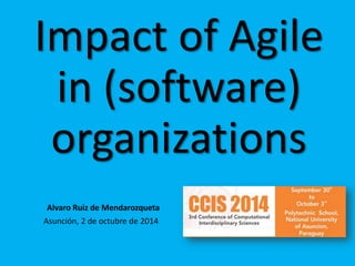 Impact of Agile in (software) organizations 
Asunción, 2 de octubre de 2014 
Alvaro Ruiz de Mendarozqueta  