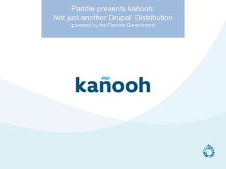 Paddle presents kañooh:
Not just another Drupal Distribution
(powered by the Flemish Government)
 