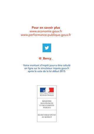 Pour en savoir plus 
www.economie.gouv.fr 
www.performance-publique.gouv.fr 
@_Bercy_ 
Votre montant d’impôt pourra être calculé 
en ligne sur le simulateur impots.gouv.fr 
après le vote de la loi début 2015. 

