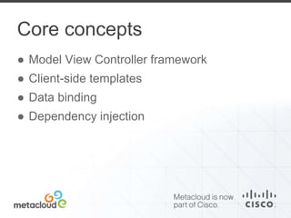 Core concepts 
● Model View Controller framework 
● Client-side templates 
● Data binding 
● Dependency injection 
 