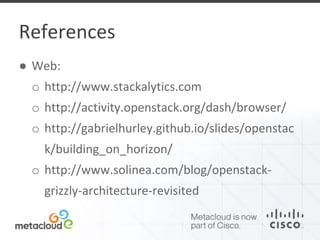 References 
● Web: 
o http://www.stackalytics.com 
o http://activity.openstack.org/dash/browser/ 
o http://gabrielhurley.github.io/slides/openstac 
k/building_on_horizon/ 
o http://www.solinea.com/blog/openstack-grizzly- 
architecture-revisited 
 