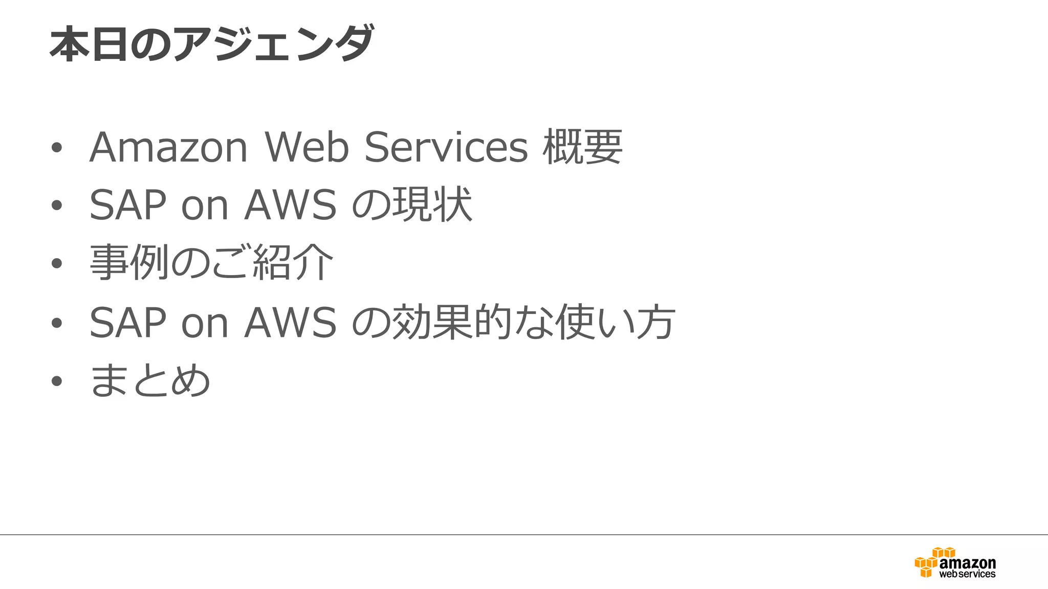 本⽇日のアジェンダ 
• Amazon Web Services 概要 
• SAP on AWS の現状 
• 事例例のご紹介 
• SAP on AWS の効果的な使い⽅方 
• まとめ 
 