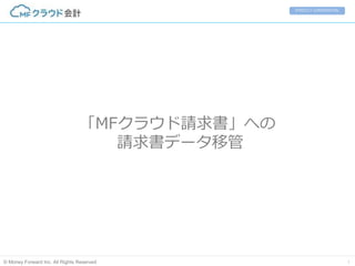 STRICTLY CONFIDENTIAL 
「MFクラウド請求書」への 
請求書データ移管 
© Money Forward Inc. All Rights Reserved 1 
 