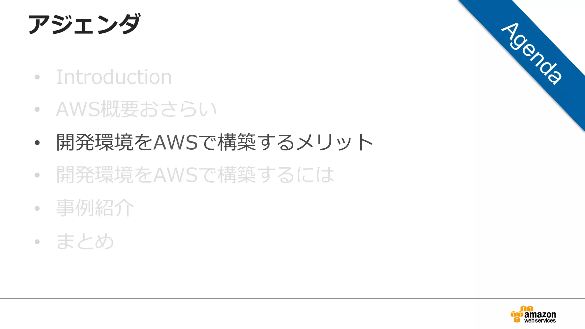 アジェンダ
• Introduction
• AWS概要おさらい
• 開発環境をAWSで構築するメリット
• 開発環境をAWSで構築するには
• 事例紹介
• まとめ
 