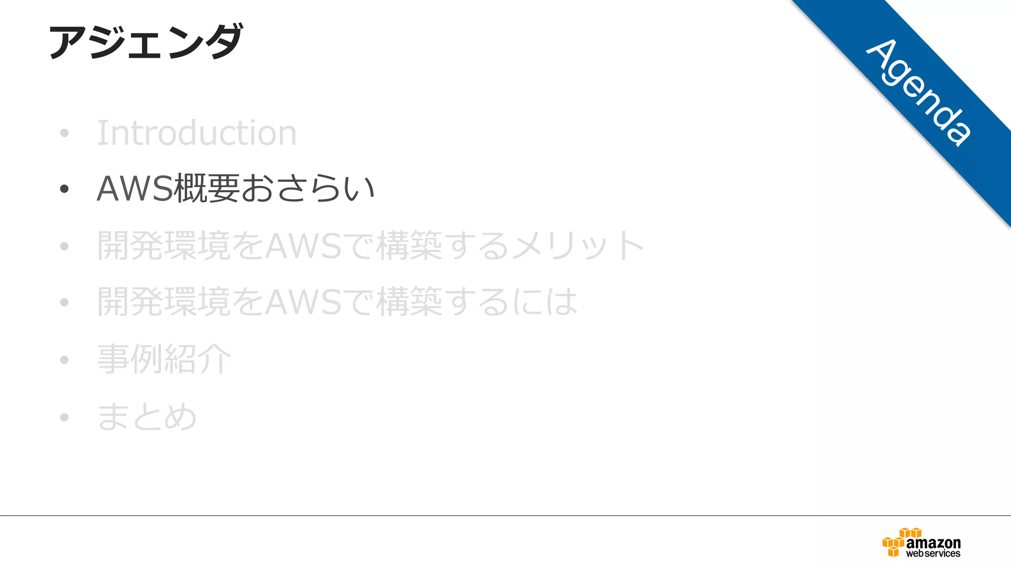 アジェンダ
• Introduction
• AWS概要おさらい
• 開発環境をAWSで構築するメリット
• 開発環境をAWSで構築するには
• 事例紹介
• まとめ
 