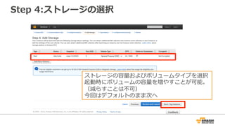 Step 4:ストレージの選択
ストレージの容量およびボリュームタイプを選択
起動時にボリュームの容量を増やすことが可能。
（減らすことは不可）
今回はデフォルトのまま次へ
 