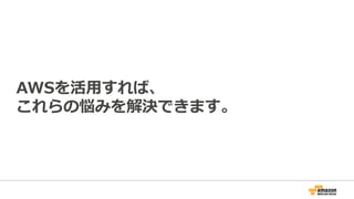 AWSを活用すれば、
これらの悩みを解決できます。
 