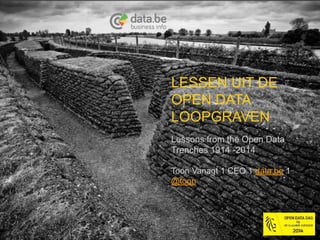 LESSEN UIT DE 
OPEN DATA 
LOOPGRAVEN 
Lessons from the Open Data 
Trenches 1914 -2014 
Toon Vanagt 1 CEO 1 data.be 1 
@toon 
 