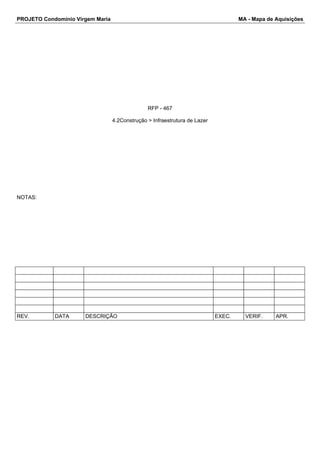 PROJETO Condomínio Virgem Maria MA - Mapa de Aquisições 
RFP - 467 
4.2Construção > Infraestrutura de Lazer 
NOTAS: 
REV. DATA DESCRIÇÃO EXEC. VERIF. APR. 
 