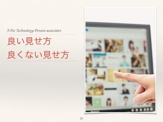 T-Pa: Technology-Person associater 
良い見せ方 
良くない見せ方 
25 
 