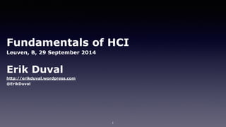 Fundamentals of HCI 
Leuven, B, 29 September 2014 
Erik Duval 
http://erikduval.wordpress.com 
@ErikDuval 
1 
 