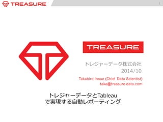 1 
トレジャーデータ株式会社 
2014/10 
Takahiro Inoue (Chief Data Scientist) 
taka@treasure-data.com 
トレジャーデータとTableau 
で実現する⾃自動レポーティング 
 