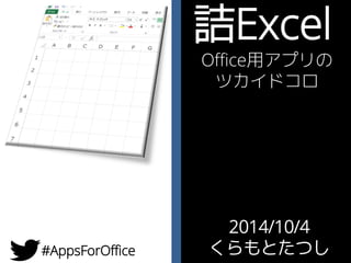 #AppsForOffice 
詰Excel/くらもとたつし(@ta2c) 
1 
2014/10/4 
くらもとたつし 
#AppsForOffice 
詰Excel 
Office用アプリの 
ツカイドコロ  