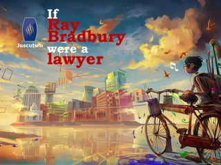 If 
Ray 
Bradbury 
were a 
lawyer 
 