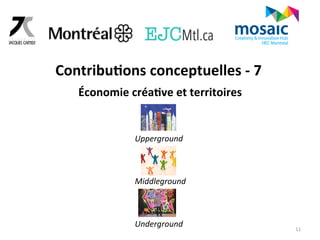 11 
Contribu6ons 
conceptuelles 
-­‐ 
7 
Économie 
créa6ve 
et 
territoires 
Upperground 
Middleground 
Underground 
 