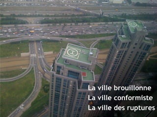 La ville brouillonne 
La ville conformiste 
La ville des ruptures 
 
