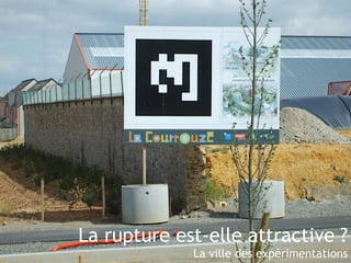 La rupture est-elle attractive ? 
La ville des expérimentations 
 
