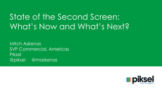 State of the Second Screen: 
What’s Now and What’s Next? 
Mitch Askenas 
SVP Commercial, Americas 
Piksel 
@piksel @maskenas 
 