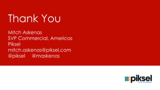 Thank You 
Mitch Askenas 
SVP Commercial, Americas 
Piksel 
mitch.askenas@piksel.com 
@piksel @maskenas 
