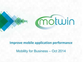Improve mobile application performance
Mobility for Business – Oct 2014
 