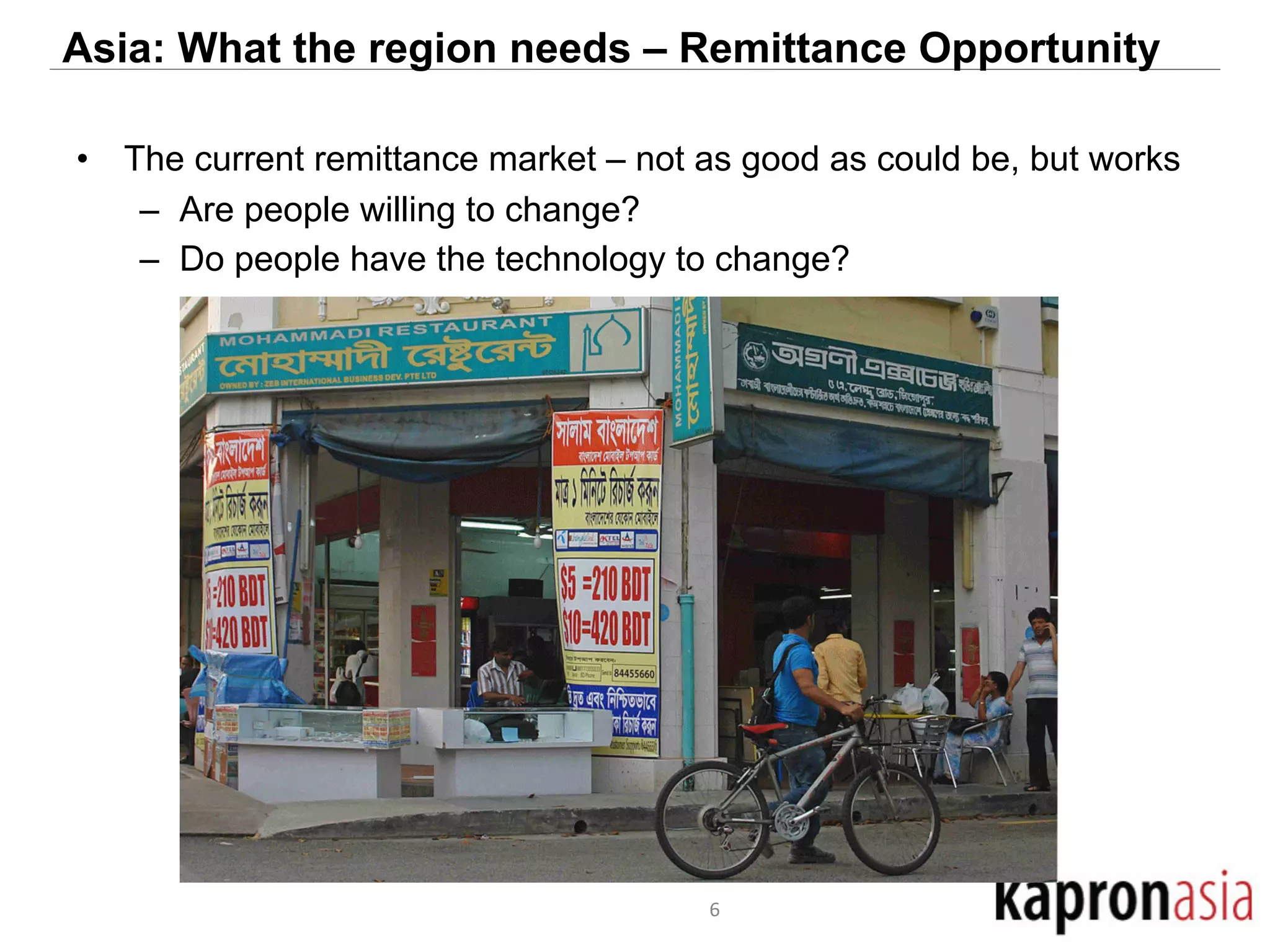 Asia: What the region needs – Remittance Opportunity 
• The current remittance market – not as good as could be, but works 
– Are people willing to change? 
– Do people have the technology to change? 
6 
 