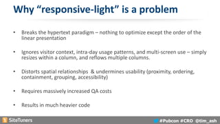 #Pubcon #CRO @tim_ash
Why “responsive-light” is a problem
• Breaks the hypertext paradigm – nothing to optimize except the...