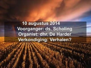 10 augustus 2014
Voorganger: ds. Scholing
Organist: dhr. De Harder
Verkondiging: Verhalen?
 