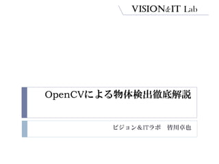 OpenCVによる物体検出徹底解説 
ビジョン＆ITラボ皆川卓也  