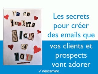 Les secrets
pour créer
des emails que
vos clients et
prospects
vont adorer
 