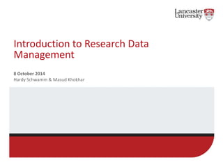 Introduction to Research Data 
Management 
8 October 2014 
Hardy Schwamm & Masud Khokhar 
 