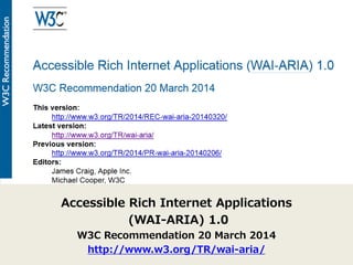 WAI-ARIA 1.0がW3C勧告に 
Accessible Rich Internet Applications 
(WAI-ARIA) 1.0 
W3C Recommendation 20 March 2014 
http://www.w...