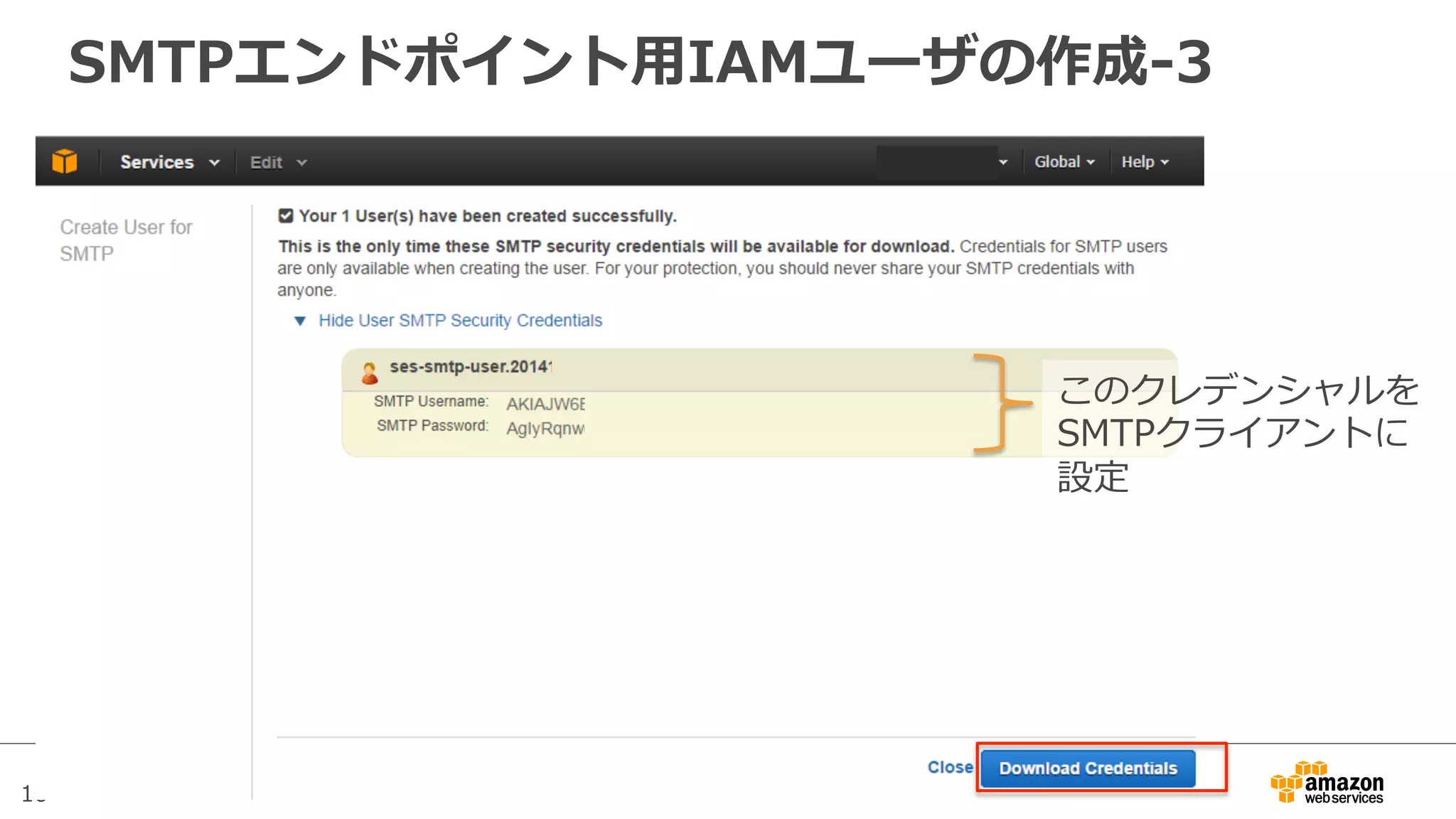 10
SMTPエンドポイント⽤用IAMユーザの作成-‐‑‒3
このクレデンシャルを
SMTPクライアントに
設定
 