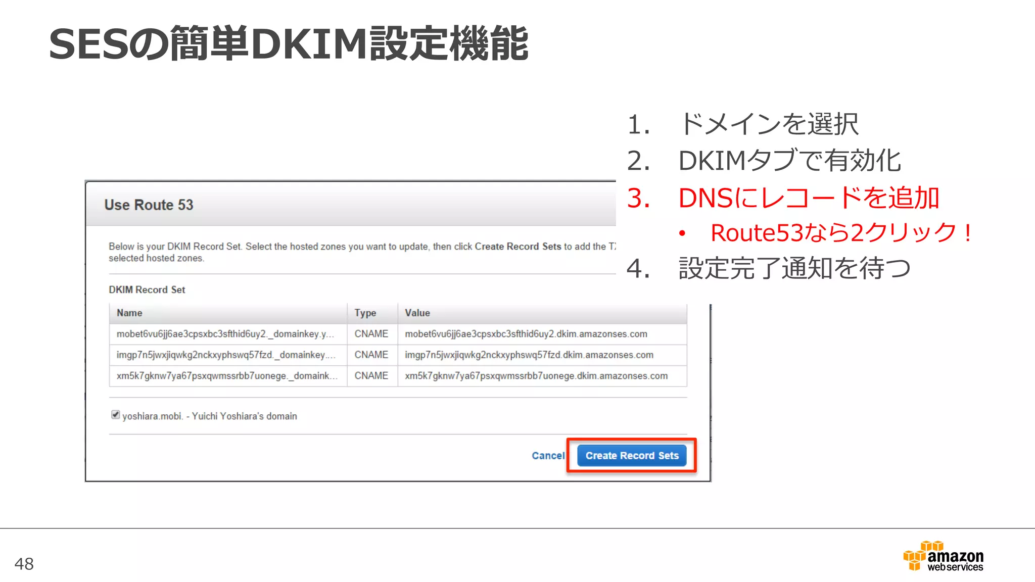 48
SESの簡単DKIM設定機能
1.  ドメインを選択
2.  DKIMタブで有効化
3.  DNSにレコードを追加
•  Route53なら2クリック！
4.  設定完了了通知を待つ
 