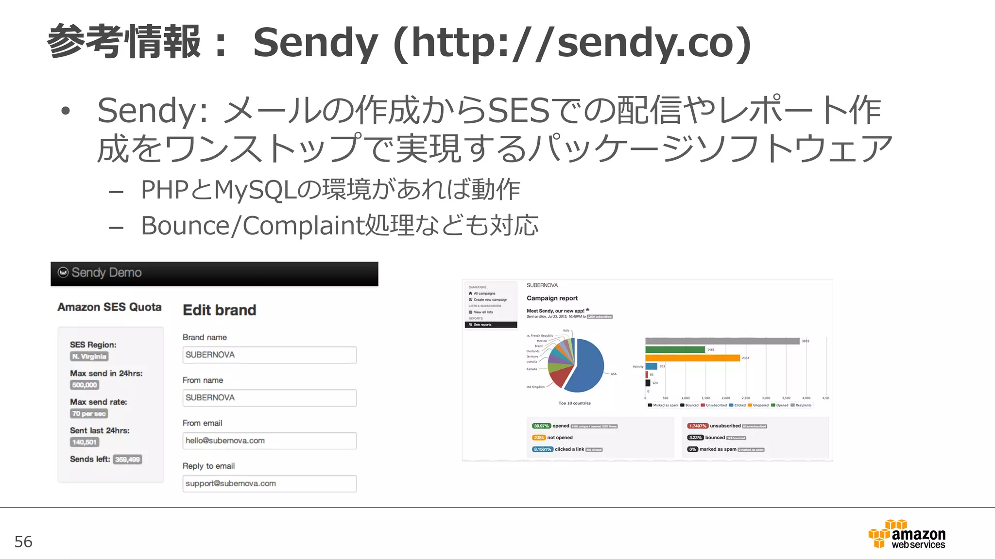 56
参考情報：  Sendy  (http://sendy.co)
•  Sendy:  メールの作成からSESでの配信やレポート作
成をワンストップで実現するパッケージソフトウェア
–  PHPとMySQLの環境があれば動作
–  Bounce/Complaint処理理なども対応
 