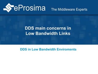 DDS main concerns in
Low Bandwidth Links
DDS in Low Bandwidth Enviroments
 