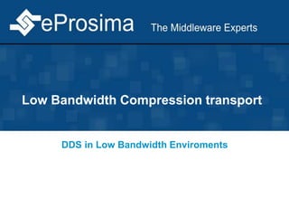 Low Bandwidth Compression transport
DDS in Low Bandwidth Enviroments
 