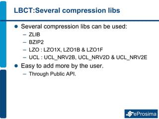 LBCT:Several compression libs
 Several compression libs can be used:
– ZLIB
– BZIP2
– LZO : LZO1X, LZO1B & LZO1F
– UCL : UCL_NRV2B, UCL_NRV2D & UCL_NRV2E
 Easy to add more by the user.
– Through Public API.
 