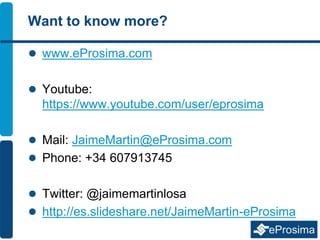 Want to know more?
 www.eProsima.com
 Youtube:
https://www.youtube.com/user/eprosima
 Mail: JaimeMartin@eProsima.com
 Phone: +34 607913745
 Twitter: @jaimemartinlosa
 http://es.slideshare.net/JaimeMartin-eProsima
 
