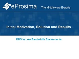 Initial Motivation, Solution and Results
DDS in Low Bandwidth Enviroments
 