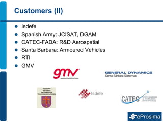 Customers (II)
 Isdefe
 Spanish Army: JCISAT, DGAM
 CATEC-FADA: R&D Aerospatial
 Santa Barbara: Armoured Vehicles
 RTI
 GMV
 