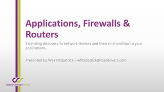 Applications, Firewalls & 
Routers 
Extending discovery to network devices and their relationships to your 
applications. 
Presented by Wes Fitzpatrick – wfitzpatrick@cssdelivers.com 
 